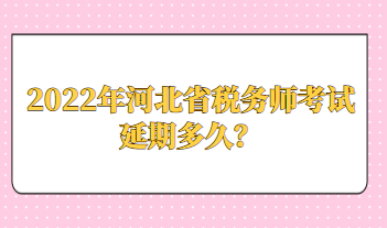 2022年河北省稅務師考試延期多久？