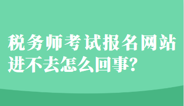 稅務師考試報名網站進不去怎么回事