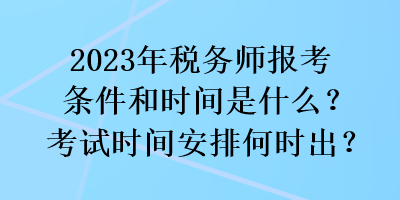 2023年稅務(wù)師報考條件和時間是什么？考試時間安排何時出？