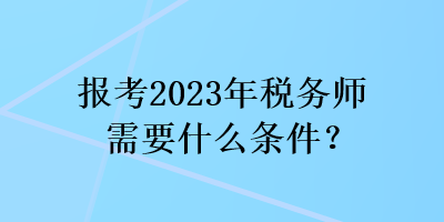 報考2023年稅務師需要什么條件？