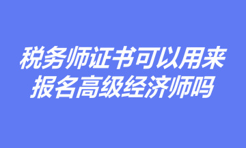有稅務師證書，是否可以用于報名高級經濟師職稱考試？