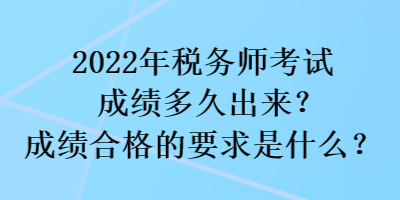 2022年稅務師考試成績多久出來？成績合格的要求是什么？