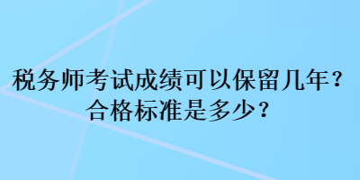 稅務(wù)師考試成績(jī)可以保留幾年？合格標(biāo)準(zhǔn)是多少？