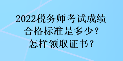 2022稅務(wù)師考試成績(jī)合格標(biāo)準(zhǔn)是多少？怎樣領(lǐng)取證書？
