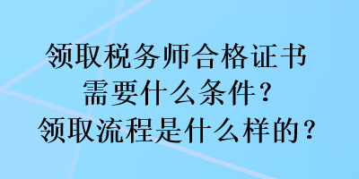 領取稅務師合格證書需要什么條件？領取流程是什么樣的？
