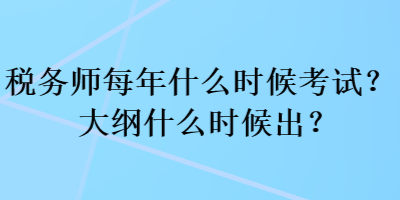 稅務師每年什么時候考試？大綱什么時候出？