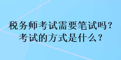 稅務師考試需要筆試嗎？考試的方式是什么？