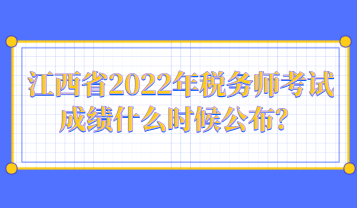 江西省2022年稅務師考試成績什么時候公布？