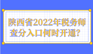 陜西省2022年稅務師查分入口何時開通？