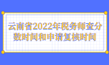 云南省2022年稅務師查分數時間和申請復核時間