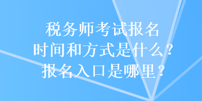 稅務師考試報名時間和方式是什么？報名入口是哪里？