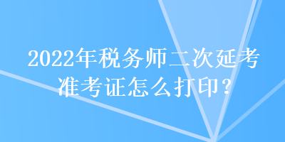 2022年稅務師二次延考準考證怎么打??？