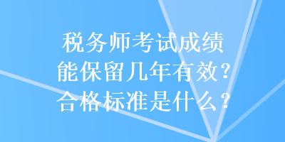 稅務師考試成績能保留幾年有效？合格標準是什么？