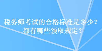 稅務師考試的合格標準是多少？都有哪些領取規定？