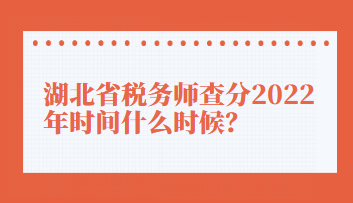 湖北省稅務師查分2022年時間什么時候？