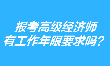 報考高級經(jīng)濟(jì)師有工作年限要求嗎？