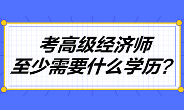 考高級經濟師至少需要什么學歷？