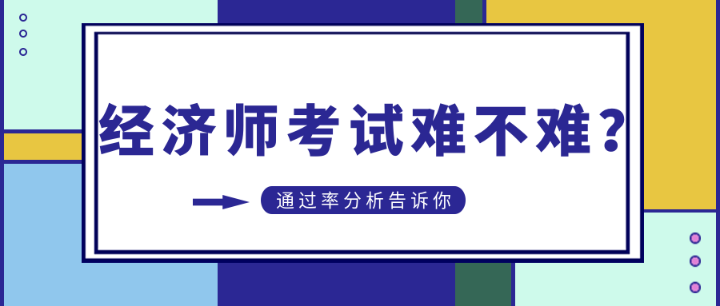 初中級經濟師考試難不難？通過率分析告訴你…