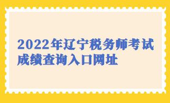 2022年遼寧稅務師考試成績查詢入口網址