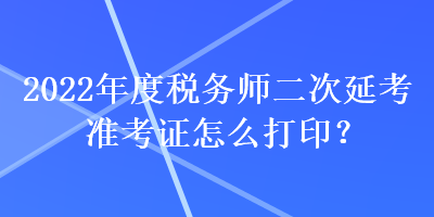 2022年度稅務師二次延考準考證怎么打??？