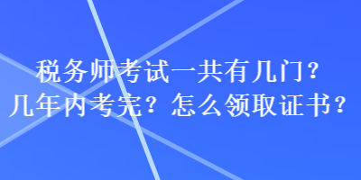 稅務師考試一共有幾門？幾年內考完？怎么領取證書？