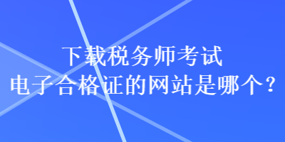 下載稅務師考試電子合格證的網站是哪個？