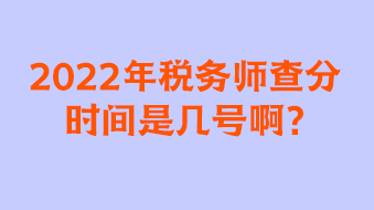 2022年稅務(wù)師查分時間是幾號啊
