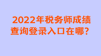 2022年稅務師成績查詢登錄入口在哪？