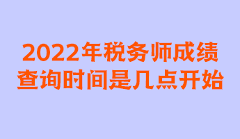 2022年稅務(wù)師成績(jī)查詢時(shí)間是幾點(diǎn)開(kāi)始？