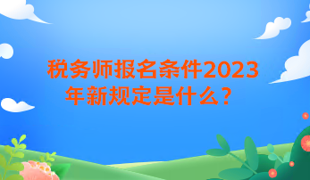 稅務師報名條件2023年新規定是什么？