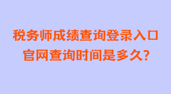 稅務(wù)師成績(jī)查詢(xún)登錄入口官網(wǎng)查詢(xún)時(shí)間是多久