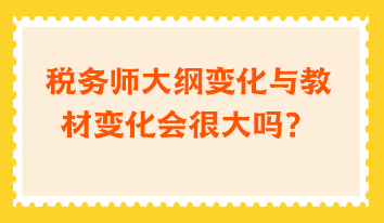 稅務師大綱變化與教材變化會很大嗎？