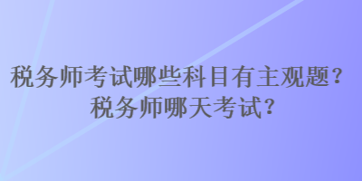 稅務師考試哪些科目有主觀題？稅務師哪天考試？