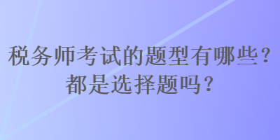 稅務師考試的題型有哪些？都是選擇題嗎？