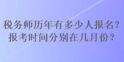 稅務師歷年有多少人報名？報考時間分別在幾月份？