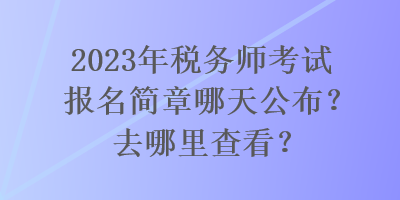 2023年稅務師考試報名簡章哪天公布？去哪里查看？
