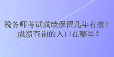 稅務師考試成績保留幾年有效？成績查詢的入口在哪里？