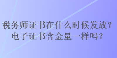 稅務(wù)師證書在什么時(shí)候發(fā)放？電子證書含金量一樣嗎？