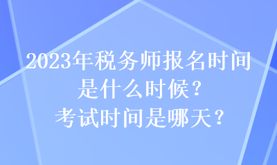 2023年稅務師報名時間是什么時候？考試時間是哪天？