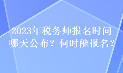 2023年稅務(wù)師報名時間哪天公布？何時能報名？