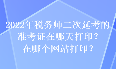 2022年稅務師二次延考的準考證在哪天打印？在哪個網站打印？