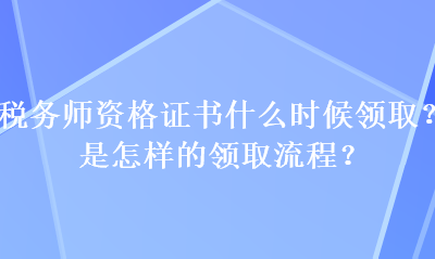 稅務師資格證書什么時候領取？是怎樣的領取流程？