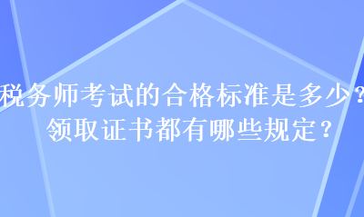 稅務師考試的合格標準是多少？領取證書都有哪些規定？