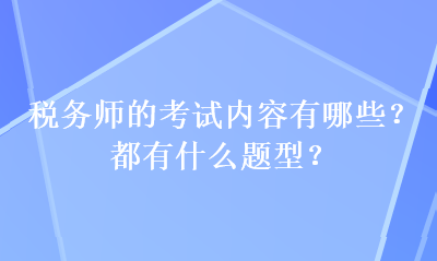 稅務(wù)師的考試內(nèi)容有哪些？都有什么題型？