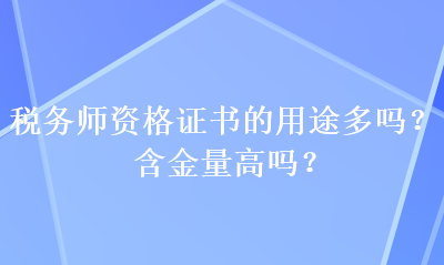 稅務(wù)師資格證書的用途多嗎？含金量高嗎？