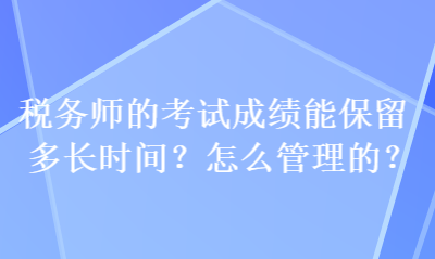 稅務師的考試成績能保留多長時間？怎么管理的？