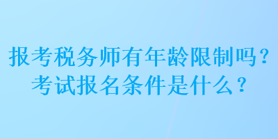 報考稅務師有年齡限制嗎？考試報名條件是什么？