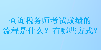 查詢稅務師考試成績的流程是什么？有哪些方式？