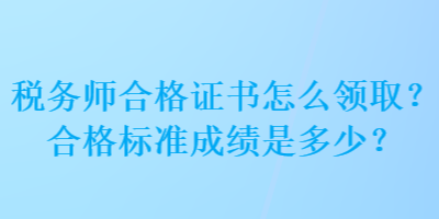 稅務師合格證書怎么領取？合格標準成績是多少？