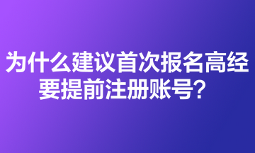 為什么建議首次報名高級經濟師的考生要提前注冊賬號？